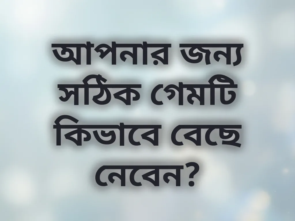 আপনার জন্য সঠিক গেমটি কিভাবে বেছে নেবেন?