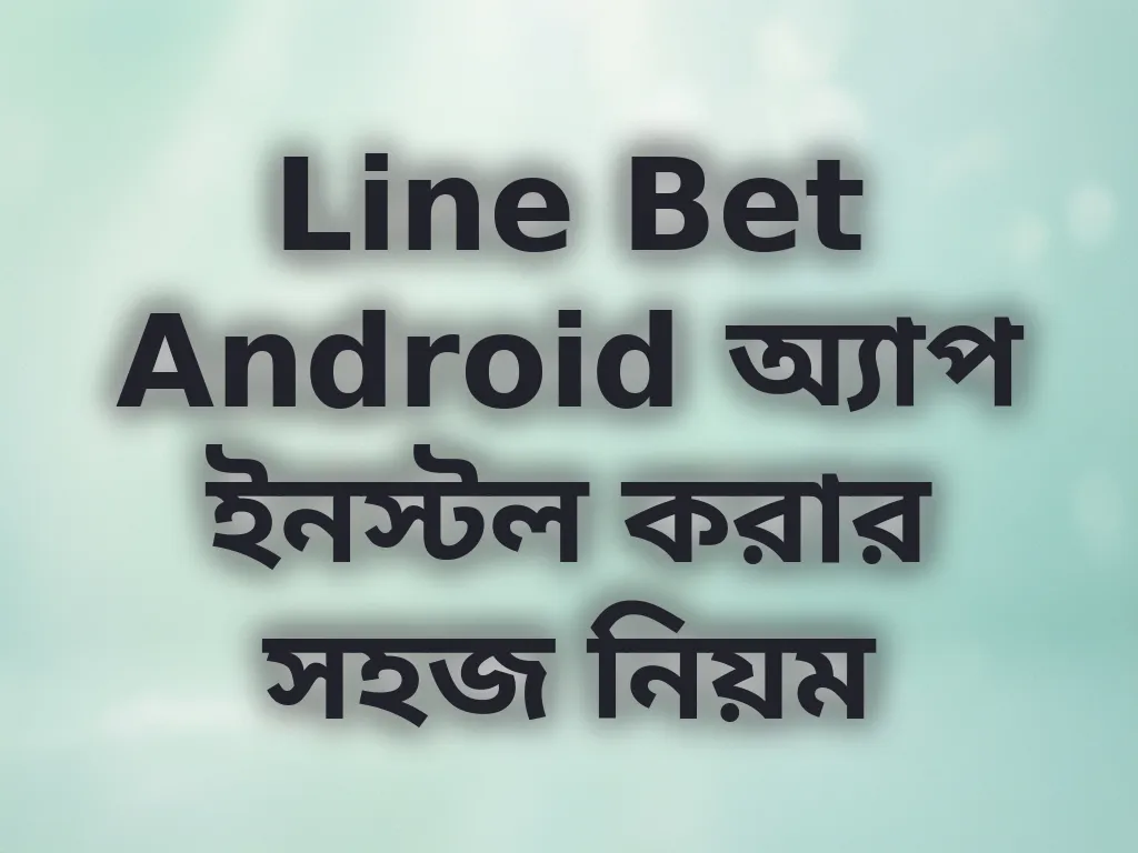 Line Bet Android অ্যাপ ইনস্টল করার সহজ নিয়ম