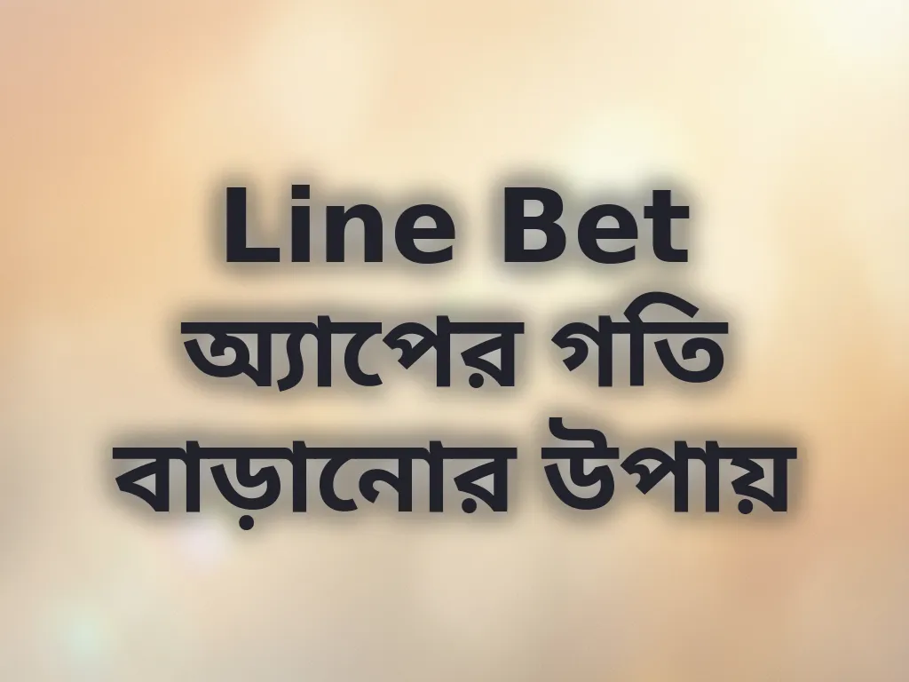 Line Bet অ্যাপের গতি বাড়ানোর উপায়